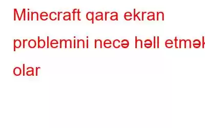 Minecraft qara ekran problemini necə həll etmək olar