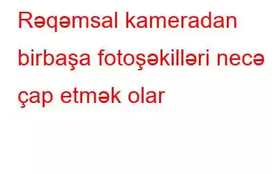 Rəqəmsal kameradan birbaşa fotoşəkilləri necə çap etmək olar