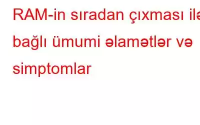 RAM-in sıradan çıxması ilə bağlı ümumi əlamətlər və simptomlar