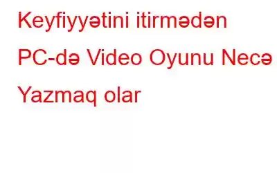 Keyfiyyətini itirmədən PC-də Video Oyunu Necə Yazmaq olar