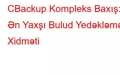 CBackup Kompleks Baxış: Ən Yaxşı Bulud Yedəkləmə Xidməti