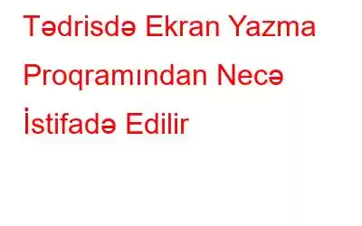 Tədrisdə Ekran Yazma Proqramından Necə İstifadə Edilir