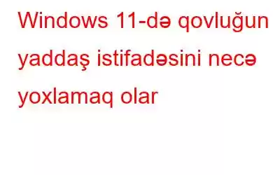 Windows 11-də qovluğun yaddaş istifadəsini necə yoxlamaq olar