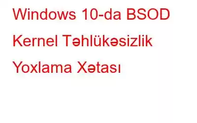 Windows 10-da BSOD Kernel Təhlükəsizlik Yoxlama Xətası