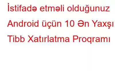 İstifadə etməli olduğunuz Android üçün 10 Ən Yaxşı Tibb Xatırlatma Proqramı