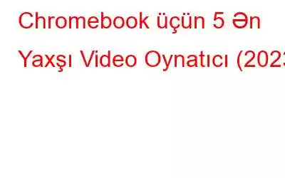 Chromebook üçün 5 Ən Yaxşı Video Oynatıcı (2023)