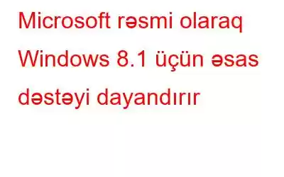 Microsoft rəsmi olaraq Windows 8.1 üçün əsas dəstəyi dayandırır