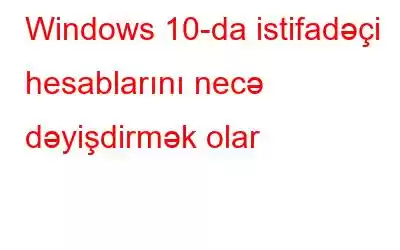 Windows 10-da istifadəçi hesablarını necə dəyişdirmək olar