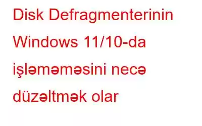 Disk Defragmenterinin Windows 11/10-da işləməməsini necə düzəltmək olar