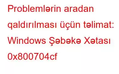 Problemlərin aradan qaldırılması üçün təlimat: Windows Şəbəkə Xətası 0x800704cf