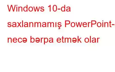 Windows 10-da saxlanmamış PowerPoint-i necə bərpa etmək olar