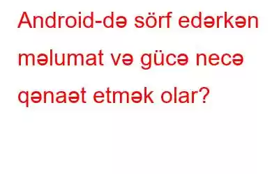 Android-də sörf edərkən məlumat və gücə necə qənaət etmək olar?