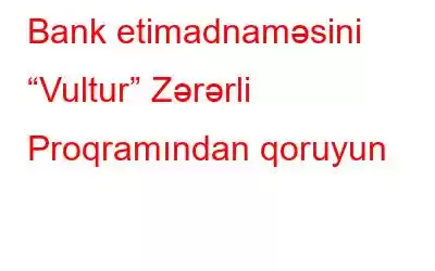 Bank etimadnaməsini “Vultur” Zərərli Proqramından qoruyun