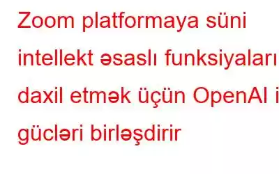 Zoom platformaya süni intellekt əsaslı funksiyaları daxil etmək üçün OpenAI ilə gücləri birləşdirir