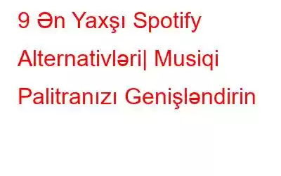 9 Ən Yaxşı Spotify Alternativləri| Musiqi Palitranızı Genişləndirin