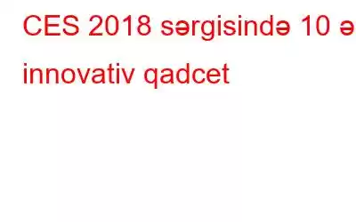 CES 2018 sərgisində 10 ən innovativ qadcet