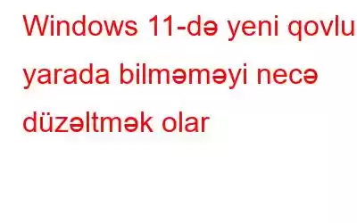 Windows 11-də yeni qovluq yarada bilməməyi necə düzəltmək olar