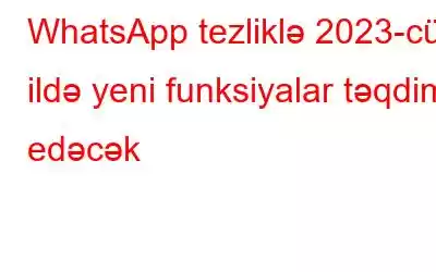 WhatsApp tezliklə 2023-cü ildə yeni funksiyalar təqdim edəcək