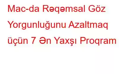 Mac-da Rəqəmsal Göz Yorgunluğunu Azaltmaq üçün 7 Ən Yaxşı Proqram