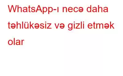 WhatsApp-ı necə daha təhlükəsiz və gizli etmək olar