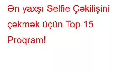 Ən yaxşı Selfie Çəkilişini çəkmək üçün Top 15 Proqram!