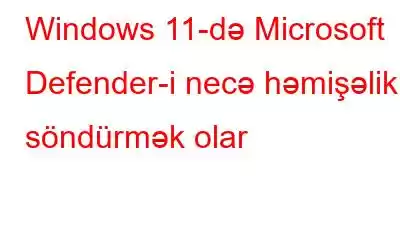 Windows 11-də Microsoft Defender-i necə həmişəlik söndürmək olar