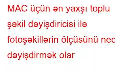 MAC üçün ən yaxşı toplu şəkil dəyişdiricisi ilə fotoşəkillərin ölçüsünü necə dəyişdirmək olar