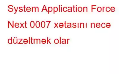 System Application Force Next 0007 xətasını necə düzəltmək olar