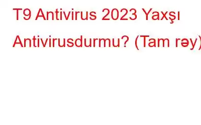 T9 Antivirus 2023 Yaxşı Antivirusdurmu? (Tam rəy)