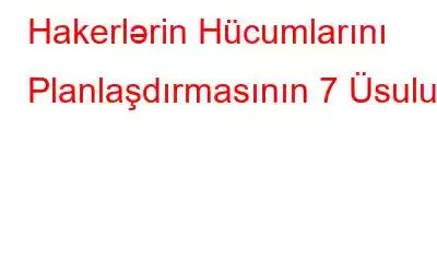 Hakerlərin Hücumlarını Planlaşdırmasının 7 Üsulu