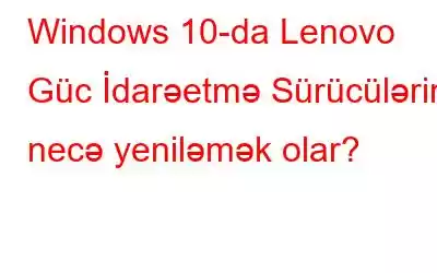 Windows 10-da Lenovo Güc İdarəetmə Sürücülərini necə yeniləmək olar?