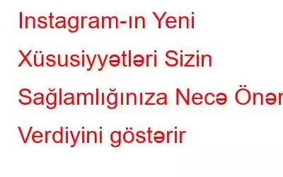 Instagram-ın Yeni Xüsusiyyətləri Sizin Sağlamlığınıza Necə Önəm Verdiyini göstərir