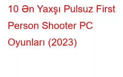 10 Ən Yaxşı Pulsuz First Person Shooter PC Oyunları (2023)