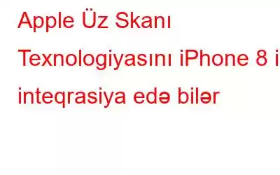 Apple Üz Skanı Texnologiyasını iPhone 8 ilə inteqrasiya edə bilər