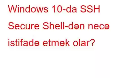 Windows 10-da SSH Secure Shell-dən necə istifadə etmək olar?
