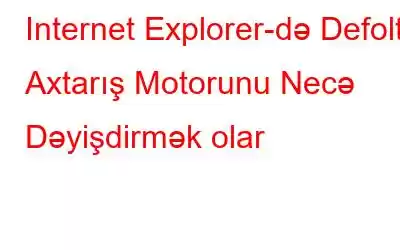 Internet Explorer-də Defolt Axtarış Motorunu Necə Dəyişdirmək olar