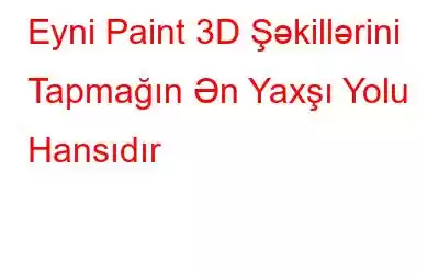 Eyni Paint 3D Şəkillərini Tapmağın Ən Yaxşı Yolu Hansıdır