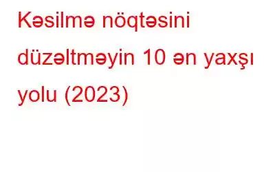 Kəsilmə nöqtəsini düzəltməyin 10 ən yaxşı yolu (2023)