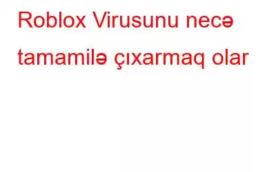 Roblox Virusunu necə tamamilə çıxarmaq olar