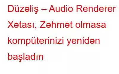 Düzəliş – Audio Renderer Xətası, Zəhmət olmasa kompüterinizi yenidən başladın