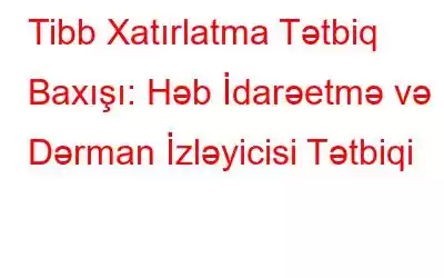 Tibb Xatırlatma Tətbiq Baxışı: Həb İdarəetmə və Dərman İzləyicisi Tətbiqi