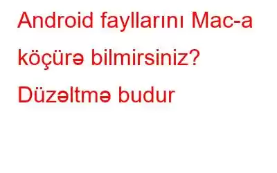 Android fayllarını Mac-a köçürə bilmirsiniz? Düzəltmə budur