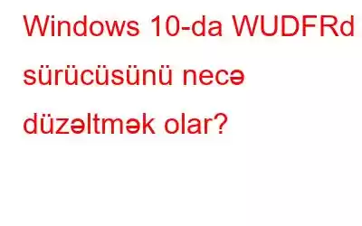 Windows 10-da WUDFRd sürücüsünü necə düzəltmək olar?