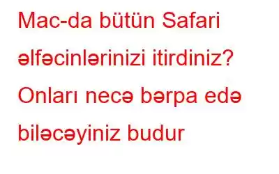 Mac-da bütün Safari əlfəcinlərinizi itirdiniz? Onları necə bərpa edə biləcəyiniz budur