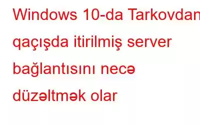 Windows 10-da Tarkovdan qaçışda itirilmiş server bağlantısını necə düzəltmək olar