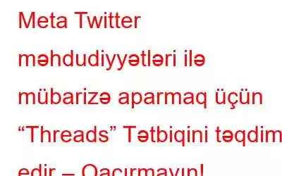 Meta Twitter məhdudiyyətləri ilə mübarizə aparmaq üçün “Threads” Tətbiqini təqdim edir – Qaçırmayın!