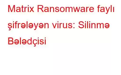 Matrix Ransomware faylı şifrələyən virus: Silinmə Bələdçisi