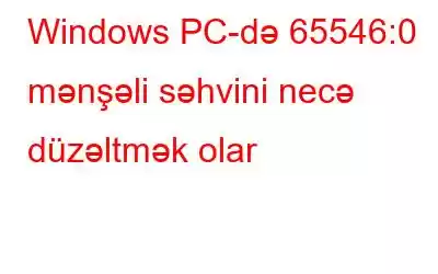 Windows PC-də 65546:0 mənşəli səhvini necə düzəltmək olar