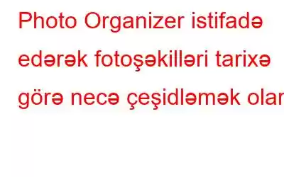 Photo Organizer istifadə edərək fotoşəkilləri tarixə görə necə çeşidləmək olar?