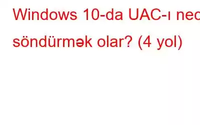 Windows 10-da UAC-ı necə söndürmək olar? (4 yol)